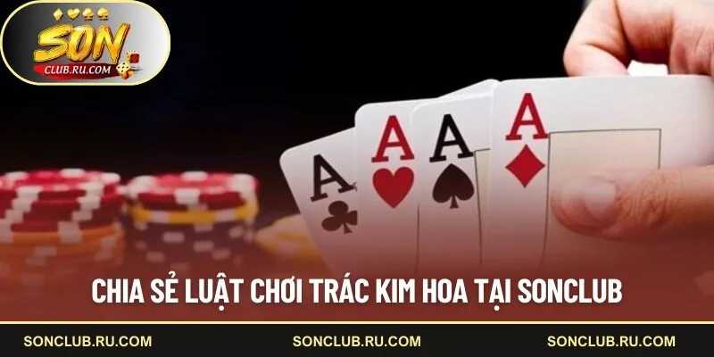 Chia sẻ luật chơi Trác Kim Hoa tại SONCLUB